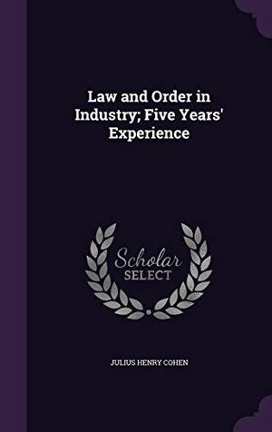 Cover Art for 9781347356647, Law and Order in Industry; Five Years' Experience by Julius Henry Cohen