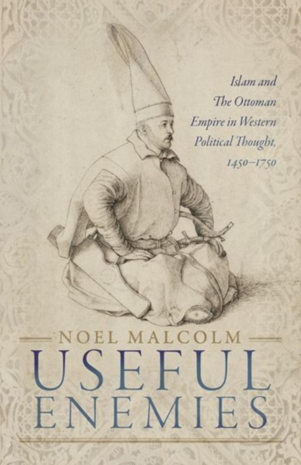 Cover Art for 9780198830139, Useful Enemies: Islam and The Ottoman Empire in Western Political Thought, 1450-1750 by Noel Malcolm