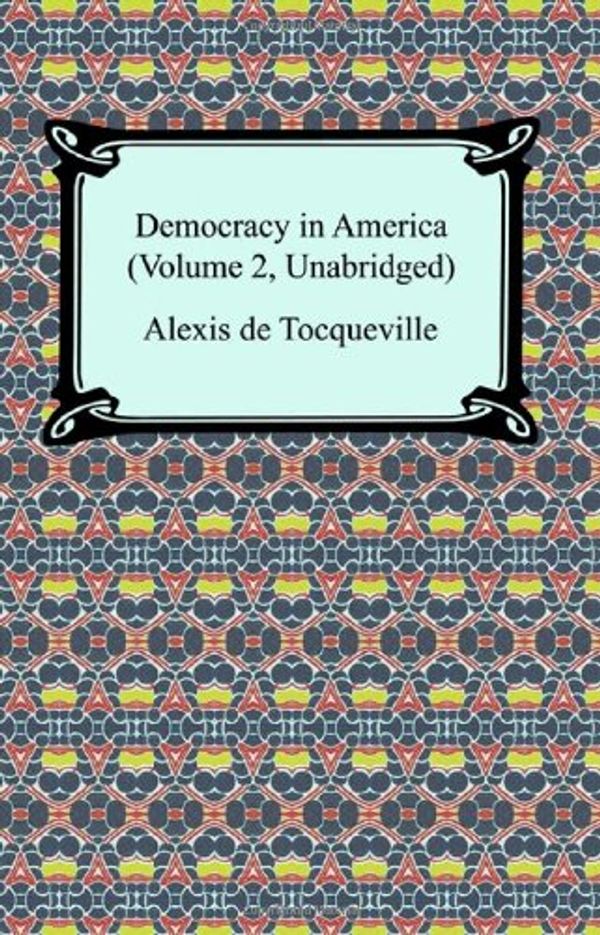 Cover Art for 9781420929119, Democracy in America (Volume 2, Unabridged) by Alexis De Tocqueville