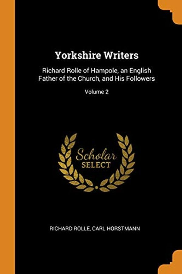 Cover Art for 9780343990046, Yorkshire Writers: Richard Rolle of Hampole, an English Father of the Church, and His Followers; Volume 2 by Richard Rolle, Carl Horstmann