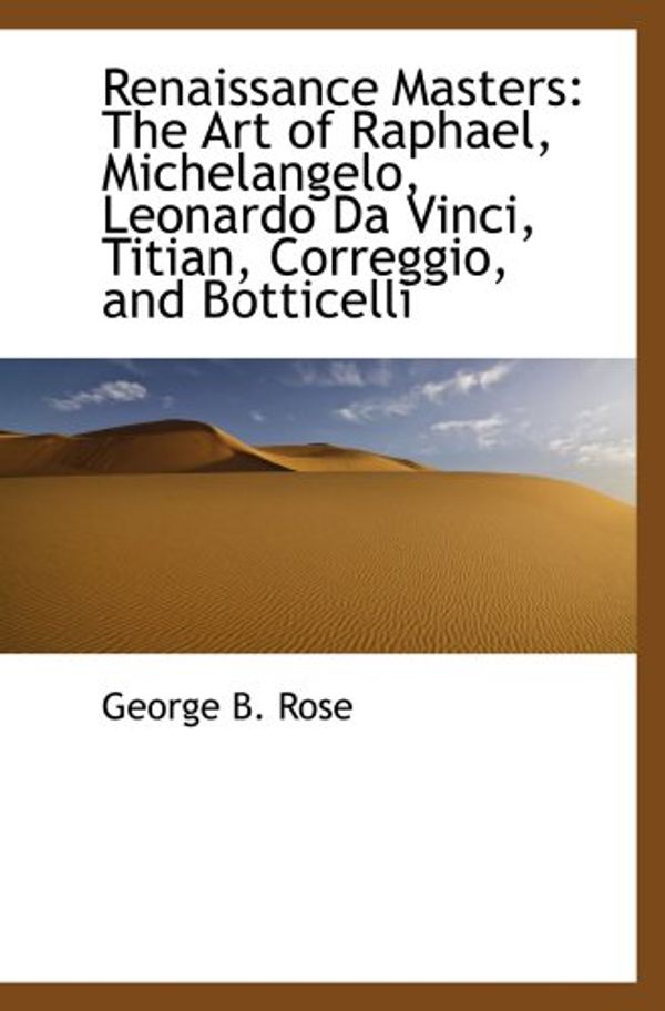 Cover Art for 9781103680160, Renaissance Masters: The Art of Raphael, Michelangelo, Leonardo Da Vinci, Titian, Correggio, and Bot by George B. Rose
