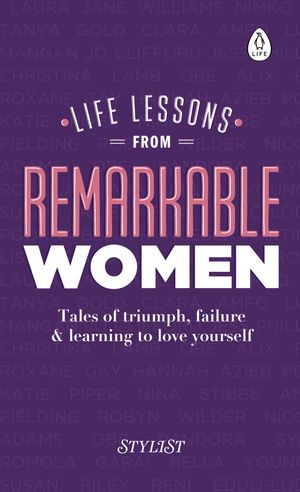 Cover Art for 9780241322826, Life Lessons from Remarkable Women: Tales of Triumph, Failure & Learning to Love Yourself by Stylist Magazine