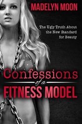 Cover Art for 9781523859054, Confessions of a Fitness Model: The Ugly Truth about the New Standard for Beauty by Madelyn Moon