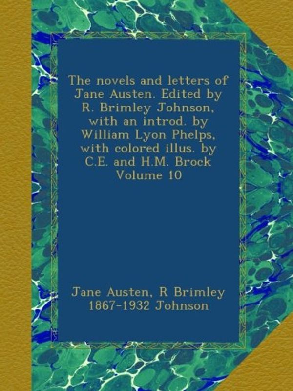 Cover Art for B009W4B19E, The novels and letters of Jane Austen. Edited by R. Brimley Johnson, with an introd. by William Lyon Phelps, with colored illus. by C.E. and H.M. Brock Volume 10 by Jane Austen, R Brimley-Johnson