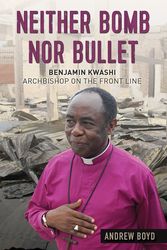 Cover Art for 9780857218438, Neither Bomb Nor Bullet: The story of Nigerian archbishop Benjamin Kwashi by Andrew Boyd