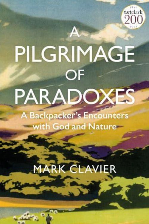 Cover Art for 9780567703552, A Pilgrimage of Paradoxes: A Backpacker’s Encounters with God and Nature by Mark Clavier