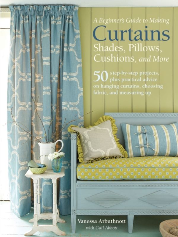 Cover Art for 9781782494768, A   Beginner's Guide to Sewing Curtains, Shades, Pillows, and More50 Step-By-Step Projects, Plus Practical Advice... by Vanessa Arbuthnott
