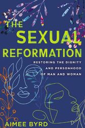 Cover Art for 9780310125648, The Sexual Reformation: Restoring the Dignity and Personhood of Man and Woman by Aimee Byrd