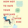 Cover Art for 9781478947059, How Not to Hate Your Husband After Kids by Jancee Dunn