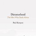 Cover Art for 9781784972134, Dictatorland: The Men Who Stole Africa by Paul Kenyon