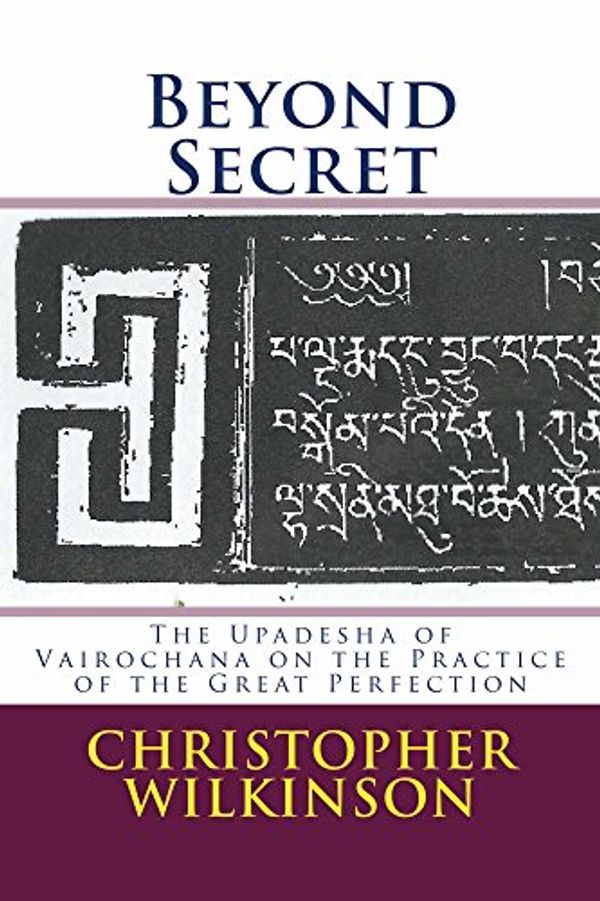 Cover Art for B00WCBNRT6, Beyond Secret: The Upadeśa of Vairocana On the Practice and of the Great Perfection by Vairochana Rakshita, Christopher Wilkinson