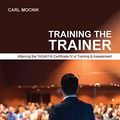 Cover Art for 9780648462811, Training the Trainer: Attaining the TAE40116 Certificate IV in Training & Assessment (Second edition) by Carl Mocnik
