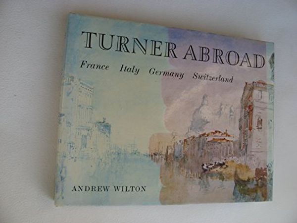 Cover Art for 9780714180472, Turner abroad: France, Italy, Germany, Switzerland (A Colonnade book) by Andrew Wilton