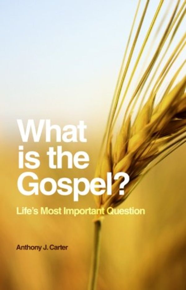 Cover Art for 9781463502614, What is the Gospel?: Life's Most Important Question by Anthony J. Carter