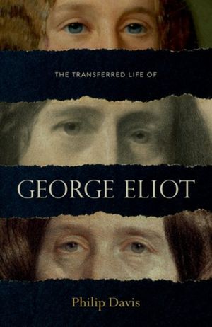 Cover Art for 9780199577378, The Transferred Life of George Eliot by Philip Davis