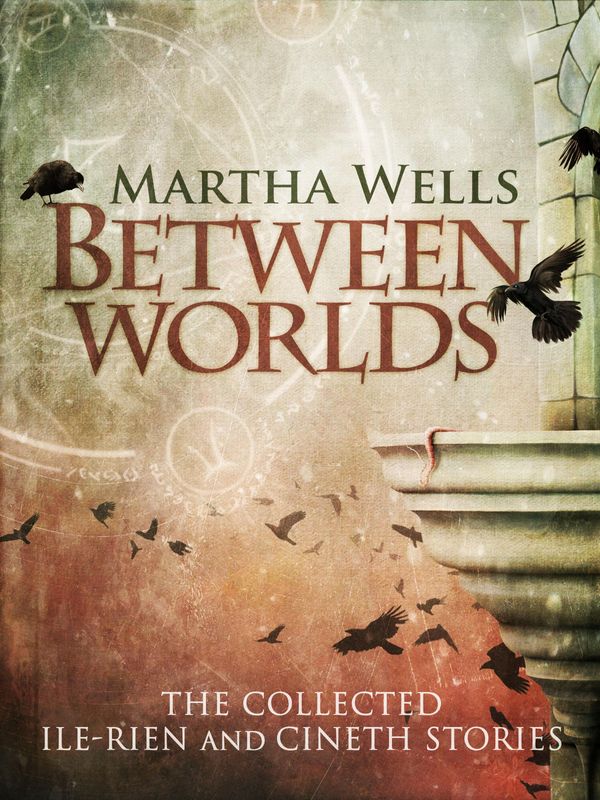 Cover Art for 1230000345484, Between Worlds: the Collected Ile-Rien and Cineth Stories by Martha Wells