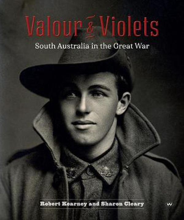 Cover Art for 9781743055328, Valour and VioletsSouth Australia in the Great War by Robert Kearney, Sharon Cleary