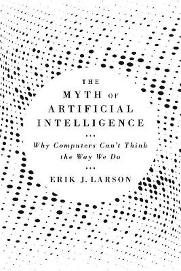 Cover Art for 9780674983519, The Myth of Artificial Intelligence: Why Computers Can't Think the Way We Do by Erik J. Larson