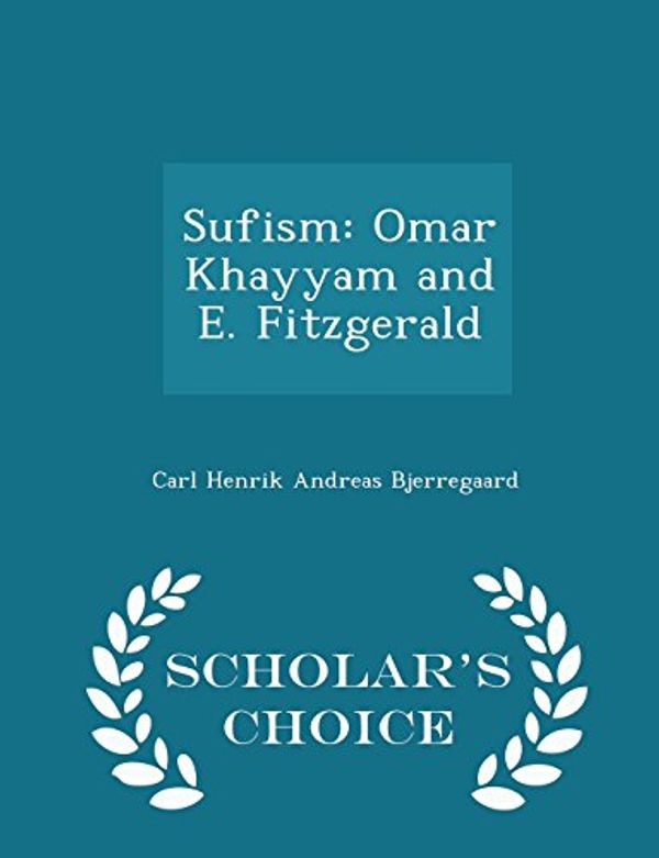 Cover Art for 9781296437787, Sufism: Omar Khayyam and E. Fitzgerald - Scholar's Choice Edition by Carl Henrik Andreas Bjerregaard