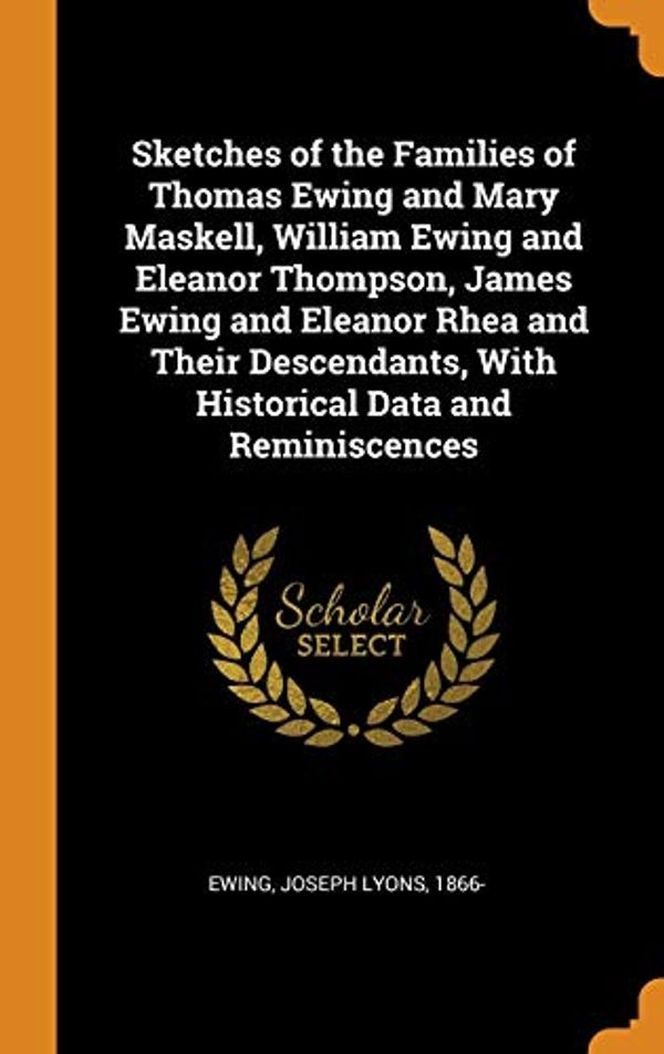 Cover Art for 9780343075453, Sketches of the Families of Thomas Ewing and Mary Maskell, William Ewing and Eleanor Thompson, James Ewing and Eleanor Rhea and Their Descendants, with Historical Data and Reminiscences by Joseph Lyons 1866- Ewing