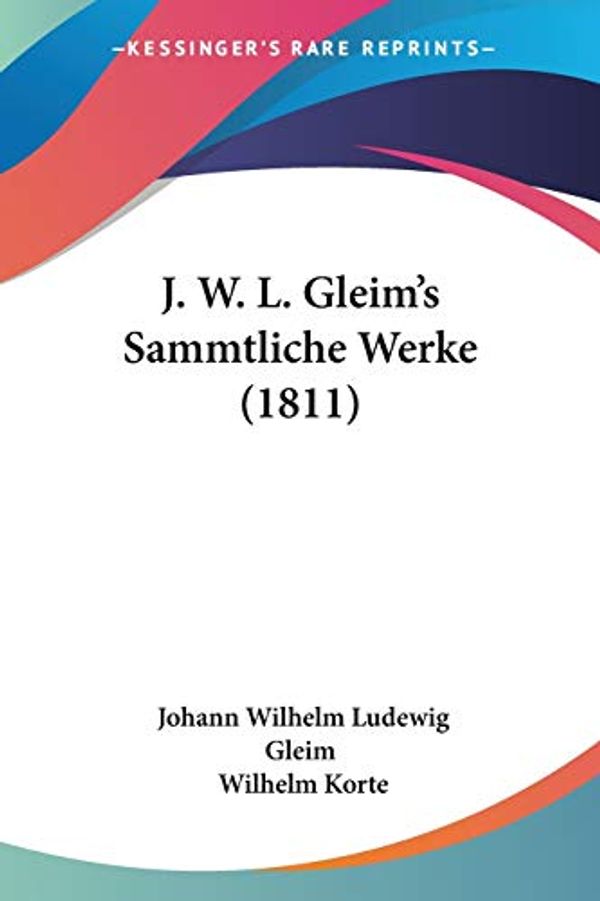 Cover Art for 9781104262228, J. W. L. Gleim's Sammtliche Werke (1811) by Johann Wilhelm Ludewig Gleim