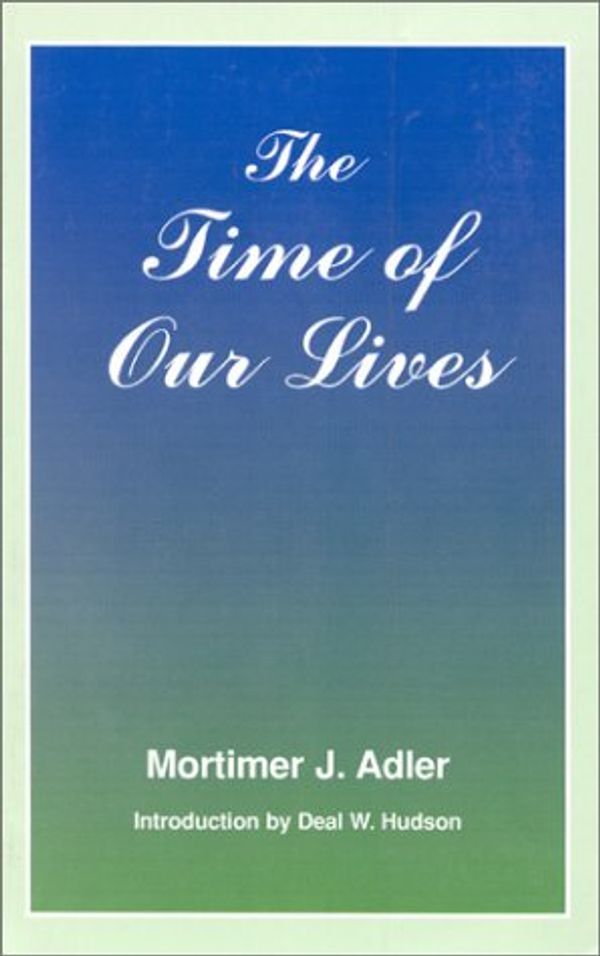 Cover Art for 9780823216697, The Time of Our Lives: The Ethics of Common Sense by Mortimer J. Adler
