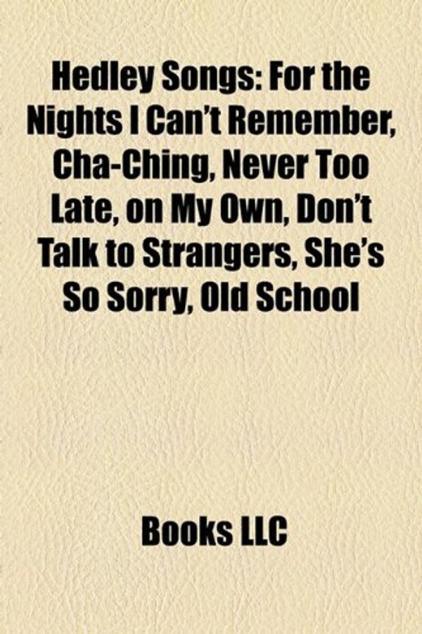 Cover Art for 9781157325260, Hedley Songs: For the Nights I Can’t Remember, Cha-Ching, Never Too Late, on My Own, Don’t Talk to Strangers, She’s So Sorry, Old Sc by Books Llc