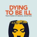 Cover Art for 9781138063839, Dying to be Ill: True Stories of Medical Deception by Marc D. Feldman, Gregory P. Yates