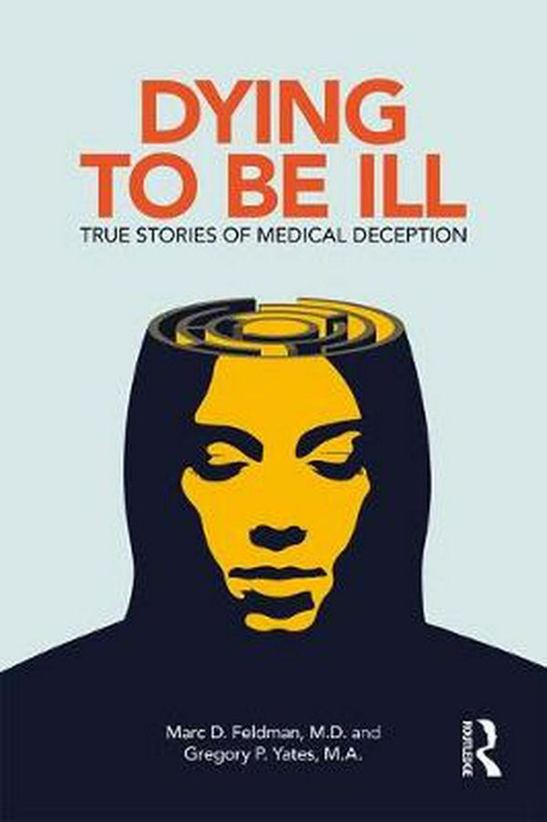 Cover Art for 9781138063839, Dying to be Ill: True Stories of Medical Deception by Marc D. Feldman, Gregory P. Yates