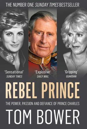Cover Art for 9780008291778, Rebel PrinceThe Power, Passion and Defiance of Prince Charles by Tom Bower