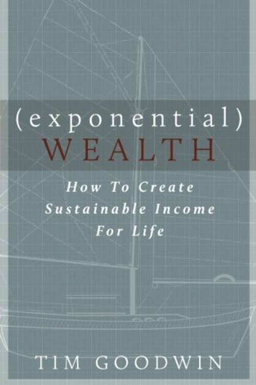 Cover Art for 9780692699256, Exponential WealthHow to Create Sustainable Income for Life by Tim Goodwin