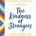 Cover Art for 9781786858733, The Kindness of Strangers: Travel Stories That Make Your Heart Grow by Fearghal O'Nuallain