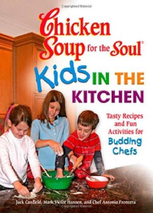 Cover Art for 9780757305795, Chicken Soup for the Soul Kids in the Kitchen: Tasty Recipes and Fun Activities for Budding Chefs by Jack Canfield, Mark Victor Hansen