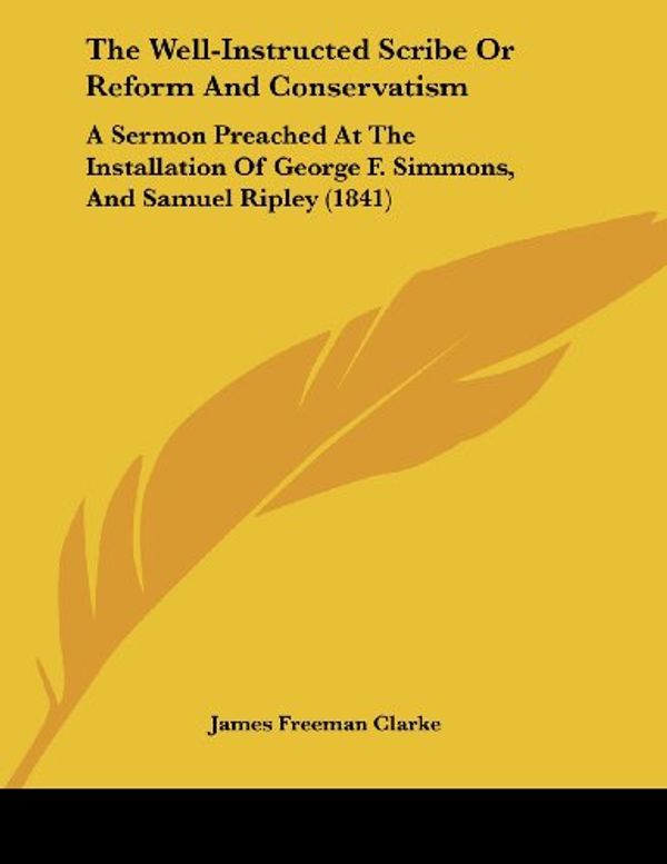 Cover Art for 9781104408343, The Well-Instructed Scribe Or Reform And Conservatism: A Sermon Preached At The Installation Of George F. Simmons, And Samuel Ripley (1841) by James Freeman Clarke