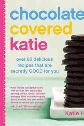 Cover Art for 9781455599707, Chocolate-Covered Katie: Over 80 Delicious Recipes That Are Secretly Good for You by Katie Higgins