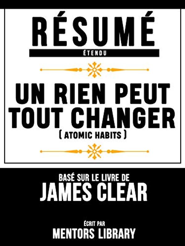 Cover Art for B08HZBLFTJ, Resume Etendu: Un Rien Peut Tout Changer (Atomic Habits) - Base Sur Le Livre De James Clear (French Edition) by Mentors Library