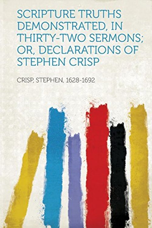 Cover Art for 9781314370706, Scripture Truths Demonstrated, in Thirty-Two Sermons; Or, Declarations of Stephen Crisp by Crisp Stephen 1628-1692