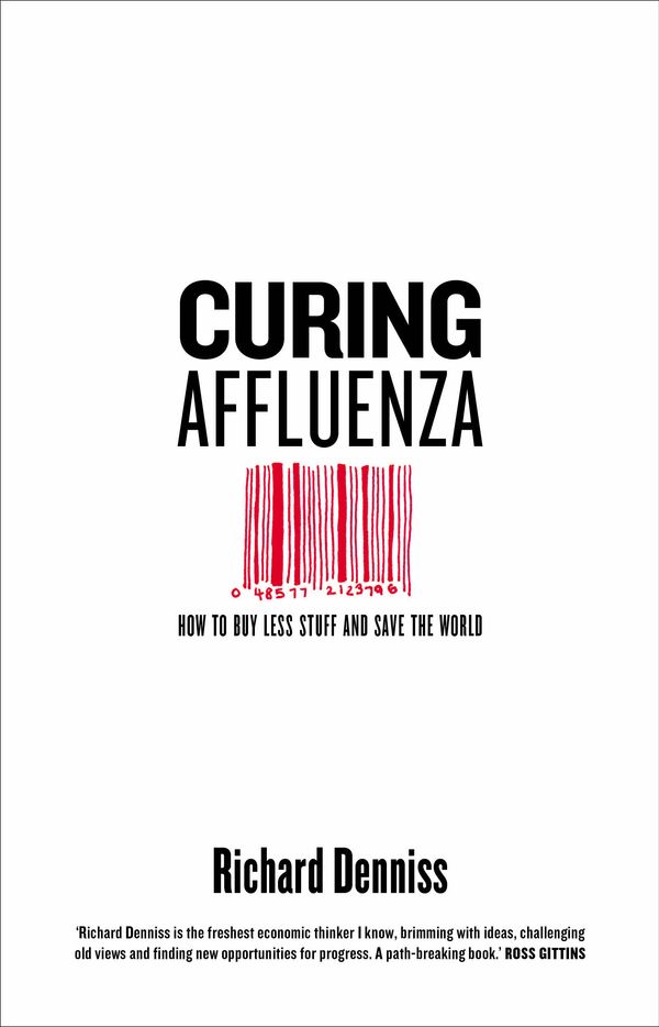 Cover Art for 9781863959414, Curing Affluenza: How to Buy Less Stuff and Save the World by Richard Denniss