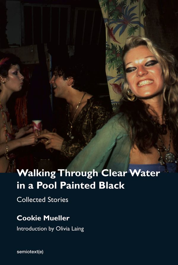 Cover Art for 9781635901665, Walking Through Clear Water in a Pool Painted Black, new edition: Collected Stories (Semiotext(e) / Native Agents) by Cookie Mueller