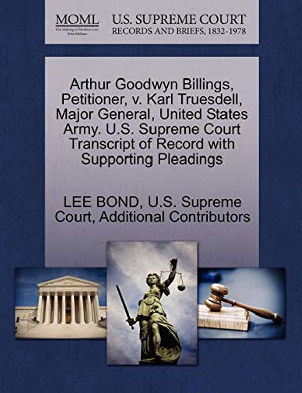 Cover Art for 9781270332596, Arthur Goodwyn Billings, Petitioner, V. Karl Truesdell, Major General, United States Army. U.S. Supreme Court Transcript of Record with Supporting Pleadings by Lee Bond