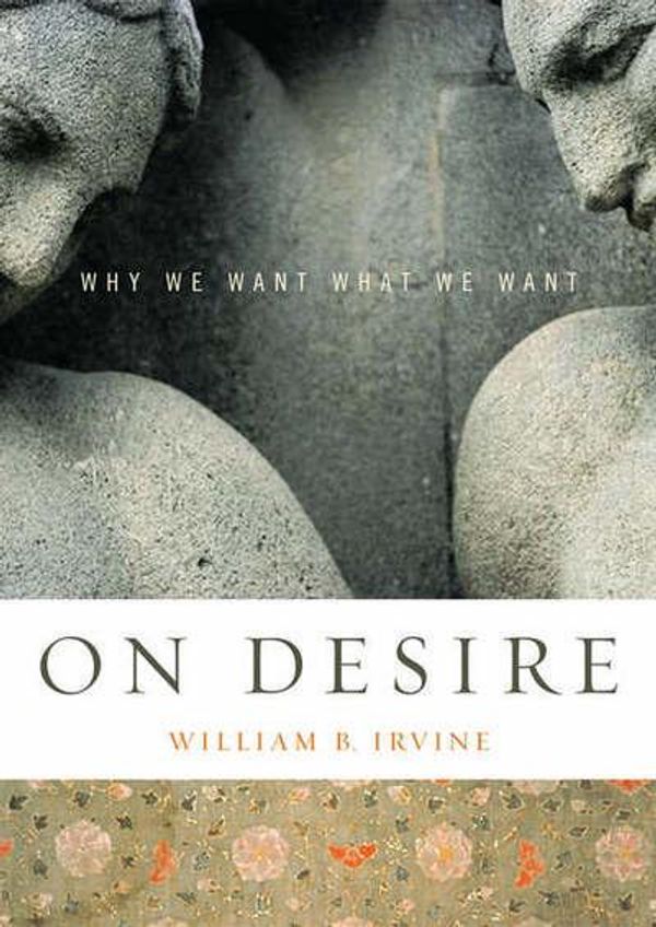 Cover Art for 9780195345971, On Desire : Why We Want What We Want by William B. Irvine Professor of Philosophy Wright State University
