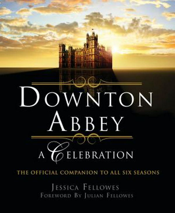Cover Art for 9781250261397, Downton Abbey - A Celebration: The Official Companion to All Six Seasons (World of Downton Abbey) by Jessica Fellowes