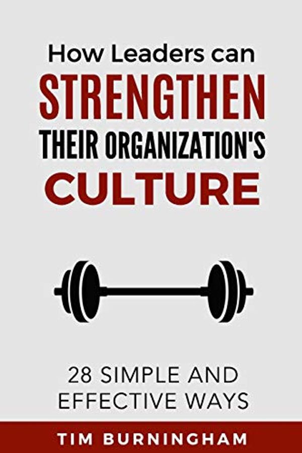 Cover Art for 9781793928498, How Leaders Can Strengthen Their Organization's Culture: 28 Simple and Effective Ways by Tim Burningham