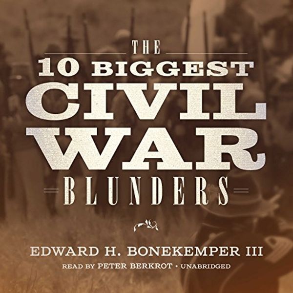 Cover Art for B078X2MRW2, The 10 Biggest Civil War Blunders by Edward H. Bonekemper, III
