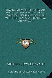 Cover Art for 9781163372876, Edward Kelly the Englishman's Two Excellent Treatises on the Philosopher's Stone Together with the Theatre of Terrestrial Astronomy by Arthur Edward Waite