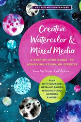 Cover Art for 9781631598807, Creative Watercolor and Mixed Media: A Step-by-Step Guide to Achieving Stunning Effects--Combine Watercolor with Gouache, Metallic and Iridescent ... Alcohol, and More (Art for Modern Makers) by Ana Victoria Calderon