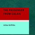 Cover Art for 9781437513585, The Passenger from Calais by Arthur Griffiths