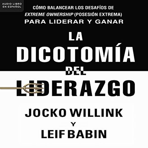 Cover Art for B07TTK9Z1Z, La dicotomía del liderazgo [The Dichotomy of Leadership]: Cómo balancear los desafíos de Extreme Ownership (Posesión extrema) para liderar y ganar [Balancing the Challenges of Extreme Ownership to Lead and Win] by Jocko Willink