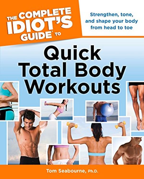 Cover Art for 9781615641581, The Complete Idiot's Guide to Quick Total Body Workouts by Tom Seabourne