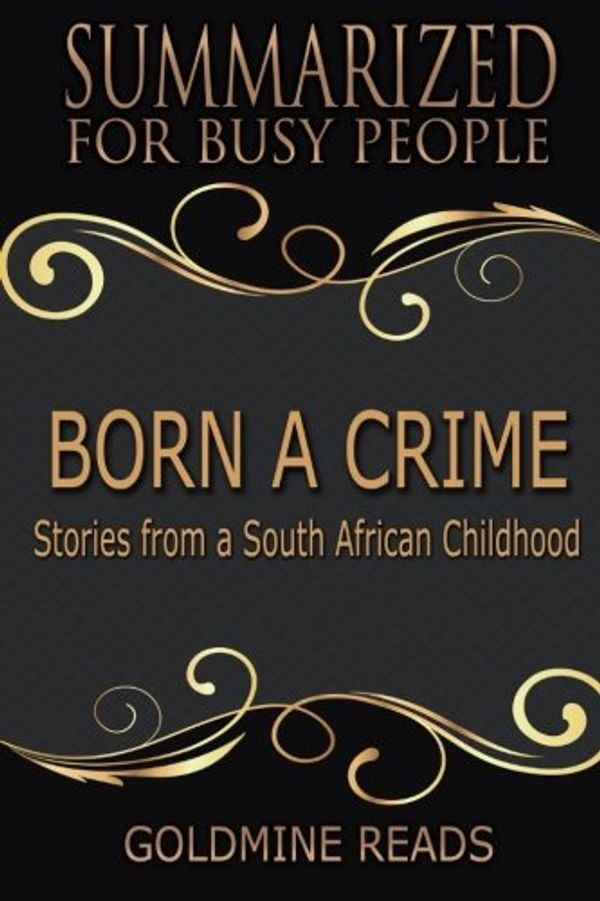 Cover Art for 9781720753667, Summary: Born a Crime - Summarized for Busy People: Stories from a South African Childhood: Based on the Book by Trevor Noah by Goldmine Reads